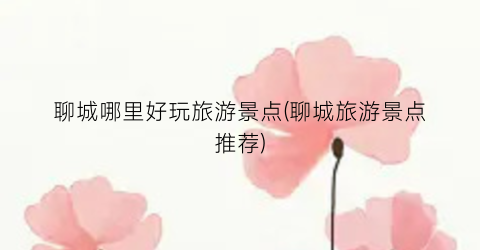 聊城哪里好玩旅游景点(聊城旅游景点推荐)