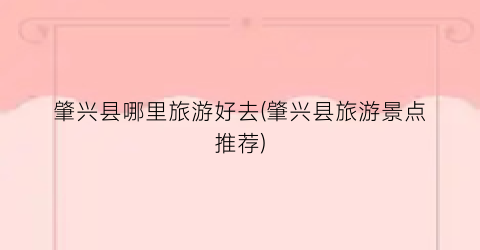 肇兴县哪里旅游好去(肇兴县旅游景点推荐)