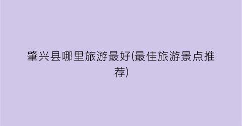 肇兴县哪里旅游最好(最佳旅游景点推荐)