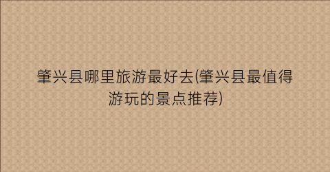 肇兴县哪里旅游最好去(肇兴县最值得游玩的景点推荐)