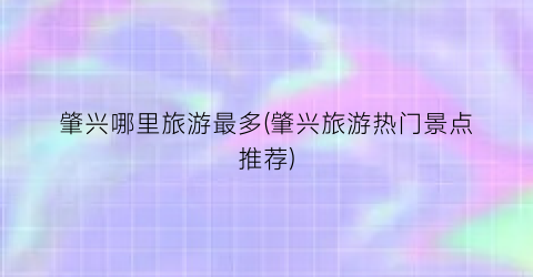肇兴哪里旅游最多(肇兴旅游热门景点推荐)