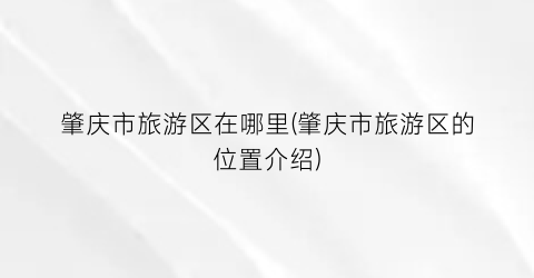 肇庆市旅游区在哪里(肇庆市旅游区的位置介绍)
