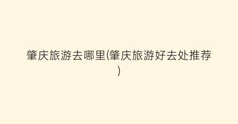 肇庆旅游去哪里(肇庆旅游好去处推荐)