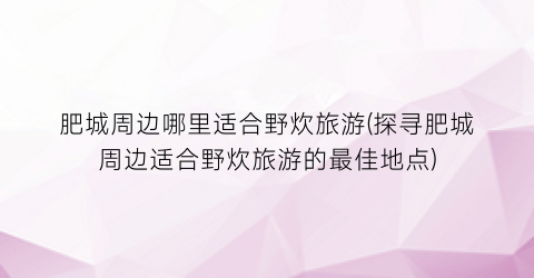 肥城周边哪里适合野炊旅游(探寻肥城周边适合野炊旅游的最佳地点)