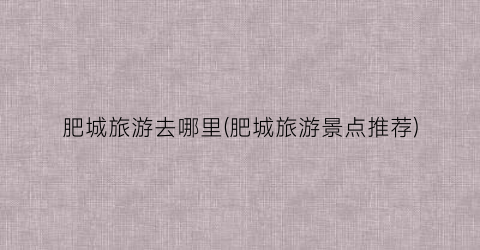 肥城旅游去哪里(肥城旅游景点推荐)