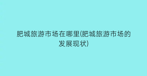 肥城旅游市场在哪里(肥城旅游市场的发展现状)