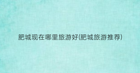 肥城现在哪里旅游好(肥城旅游推荐)