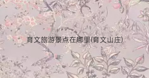 育文旅游景点在哪里(育文山庄)