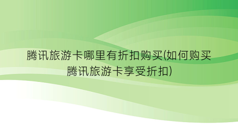 腾讯旅游卡哪里有折扣购买(如何购买腾讯旅游卡享受折扣)
