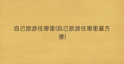 自己旅游住哪里(自己旅游住哪里最方便)