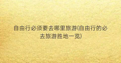 自由行必须要去哪里旅游(自由行的必去旅游胜地一览)