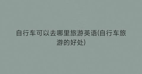 自行车可以去哪里旅游英语(自行车旅游的好处)