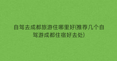自驾去成都旅游住哪里好(推荐几个自驾游成都住宿好去处)