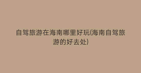 自驾旅游在海南哪里好玩(海南自驾旅游的好去处)
