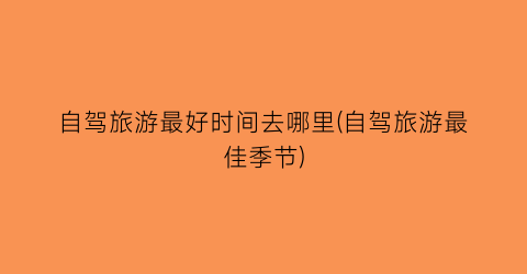自驾旅游最好时间去哪里(自驾旅游最佳季节)