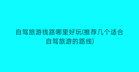 自驾旅游线路哪里好玩(推荐几个适合自驾旅游的路线)
