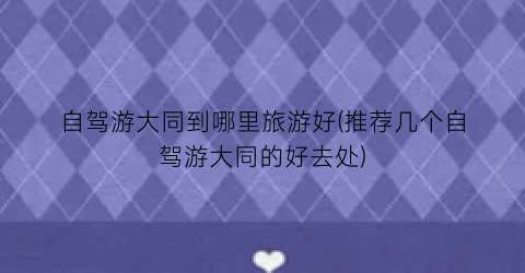 自驾游大同到哪里旅游好(推荐几个自驾游大同的好去处)