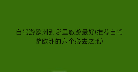 自驾游欧洲到哪里旅游最好(推荐自驾游欧洲的六个必去之地)