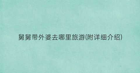 舅舅带外婆去哪里旅游(附详细介绍)
