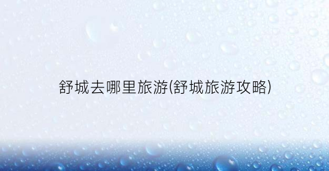 舒城去哪里旅游(舒城旅游攻略)