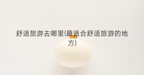 舒适旅游去哪里(最适合舒适旅游的地方)