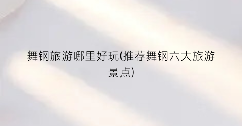 舞钢旅游哪里好玩(推荐舞钢六大旅游景点)