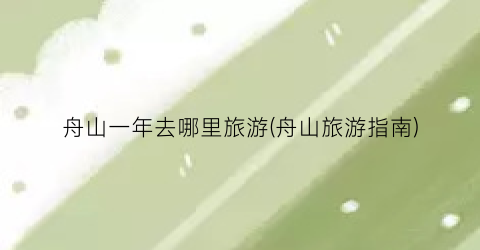 舟山一年去哪里旅游(舟山旅游指南)