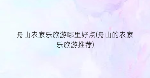 舟山农家乐旅游哪里好点(舟山的农家乐旅游推荐)