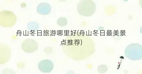 舟山冬日旅游哪里好(舟山冬日最美景点推荐)