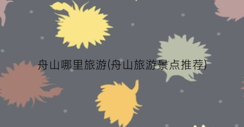 舟山哪里旅游(舟山旅游景点推荐)