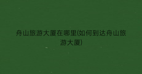 舟山旅游大厦在哪里(如何到达舟山旅游大厦)