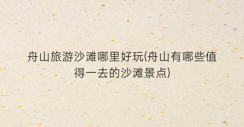 舟山旅游沙滩哪里好玩(舟山有哪些值得一去的沙滩景点)