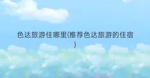 色达旅游住哪里(推荐色达旅游的住宿)
