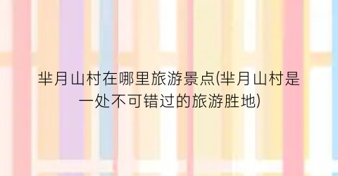 芈月山村在哪里旅游景点(芈月山村是一处不可错过的旅游胜地)