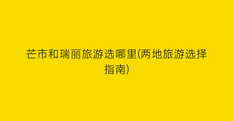 芒市和瑞丽旅游选哪里(两地旅游选择指南)