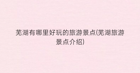 芜湖有哪里好玩的旅游景点(芜湖旅游景点介绍)