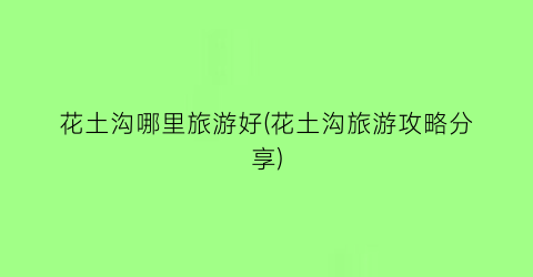 花土沟哪里旅游好(花土沟旅游攻略分享)