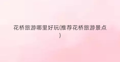 花桥旅游哪里好玩(推荐花桥旅游景点)