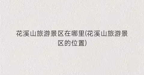 花溪山旅游景区在哪里(花溪山旅游景区的位置)