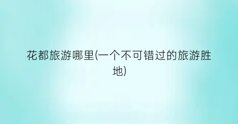 花都旅游哪里(一个不可错过的旅游胜地)