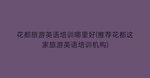 花都旅游英语培训哪里好(推荐花都这家旅游英语培训机构)