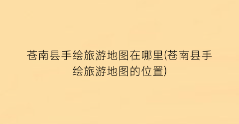 苍南县手绘旅游地图在哪里(苍南县手绘旅游地图的位置)