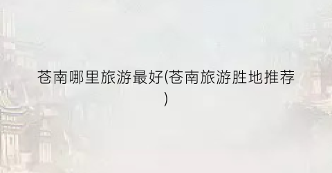 苍南哪里旅游最好(苍南旅游胜地推荐)
