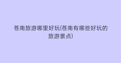 苍南旅游哪里好玩(苍南有哪些好玩的旅游景点)