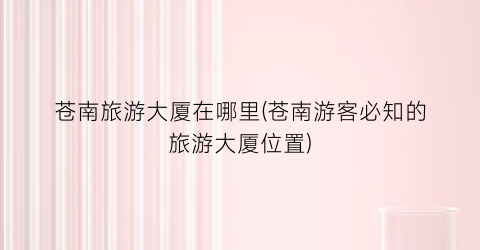 苍南旅游大厦在哪里(苍南游客必知的旅游大厦位置)