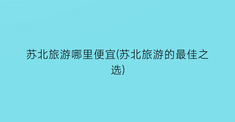 苏北旅游哪里便宜(苏北旅游的最佳之选)