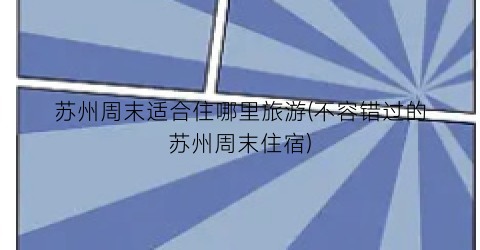 苏州周末适合住哪里旅游(不容错过的苏州周末住宿)