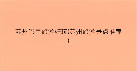 苏州哪里旅游好玩(苏州旅游景点推荐)