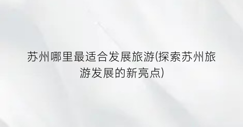 苏州哪里最适合发展旅游(探索苏州旅游发展的新亮点)