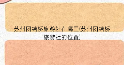 苏州团结桥旅游社在哪里(苏州团结桥旅游社的位置)
